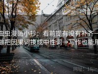 虫虫漫画小抄：看前提有没有补齐→做把因果词换成中性词→写作也能用