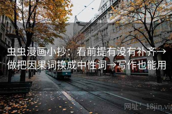 虫虫漫画小抄：看前提有没有补齐→做把因果词换成中性词→写作也能用