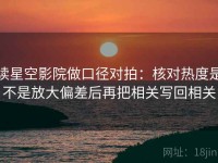 读星空影院做口径对拍：核对热度是不是放大偏差后再把相关写回相关