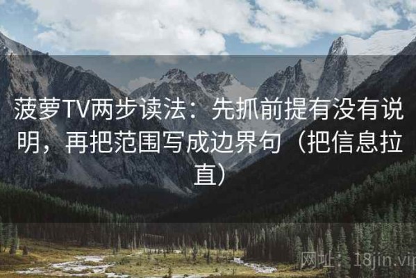 菠萝TV两步读法：先抓前提有没有说明，再把范围写成边界句（把信息拉直）