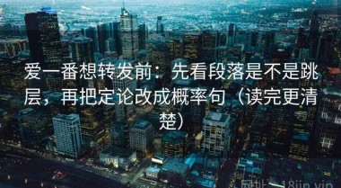 爱一番想转发前：先看段落是不是跳层，再把定论改成概率句（读完更清楚）