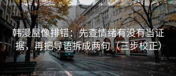 韩漫屋像排错：先查情绪有没有当证据，再把导语拆成两句（三步校正）