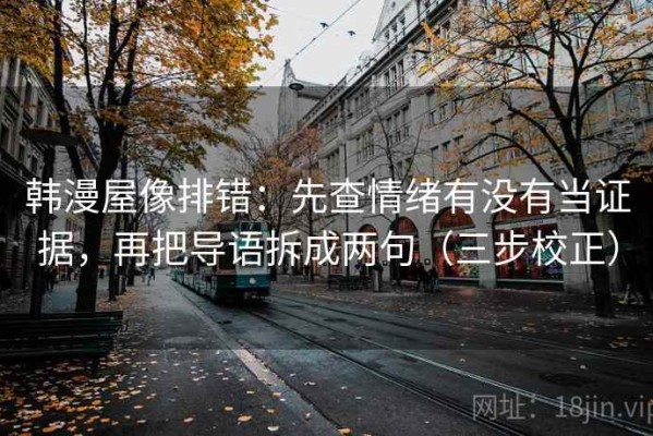 韩漫屋像排错：先查情绪有没有当证据，再把导语拆成两句（三步校正）