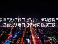 读蜂鸟影院做口径对拍：核对前提有没有说明后再把情绪词删掉再读