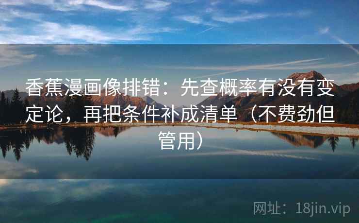 香蕉漫画像排错：先查概率有没有变定论，再把条件补成清单（不费劲但管用）