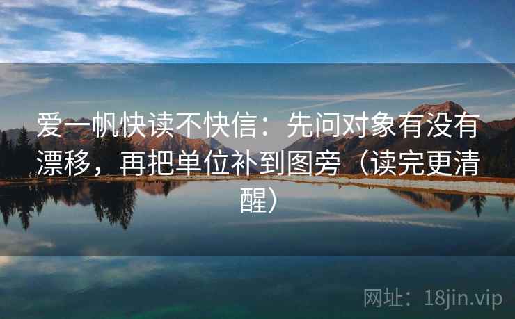 爱一帆快读不快信：先问对象有没有漂移，再把单位补到图旁（读完更清醒）