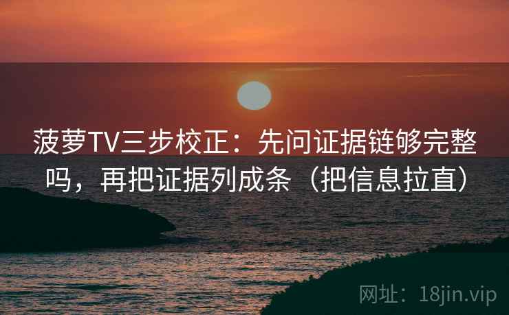菠萝TV三步校正：先问证据链够完整吗，再把证据列成条（把信息拉直）