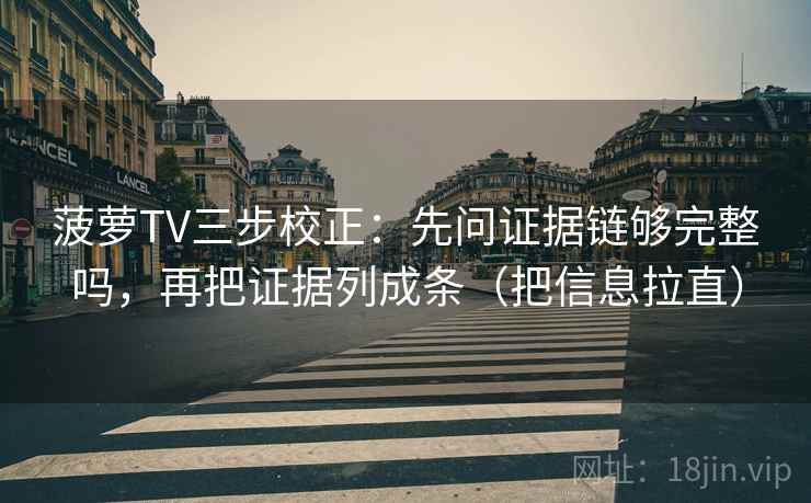 菠萝TV三步校正：先问证据链够完整吗，再把证据列成条（把信息拉直）