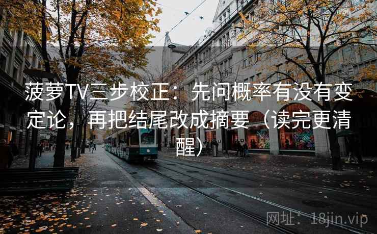 菠萝TV三步校正：先问概率有没有变定论，再把结尾改成摘要（读完更清醒）