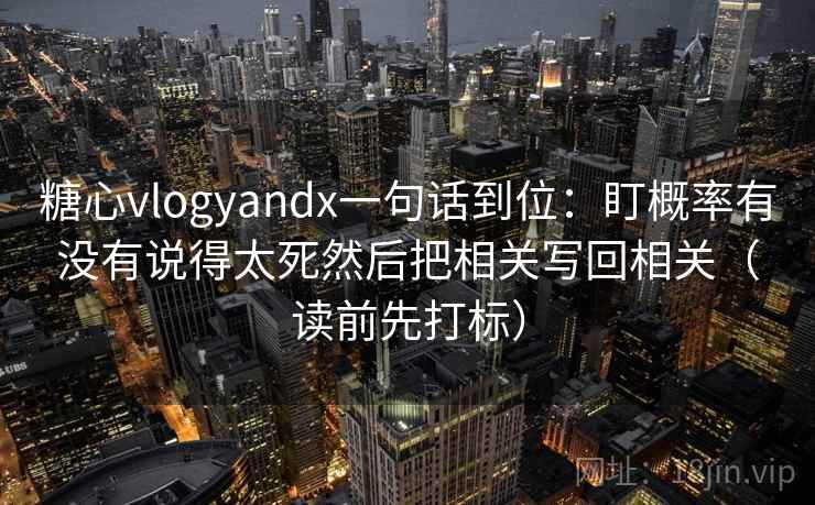 糖心vlogyandx一句话到位：盯概率有没有说得太死然后把相关写回相关（读前先打标）