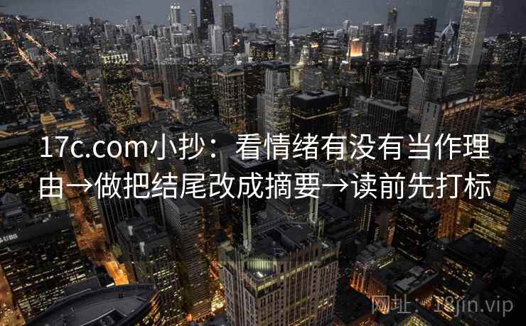 17c.com小抄：看情绪有没有当作理由→做把结尾改成摘要→读前先打标