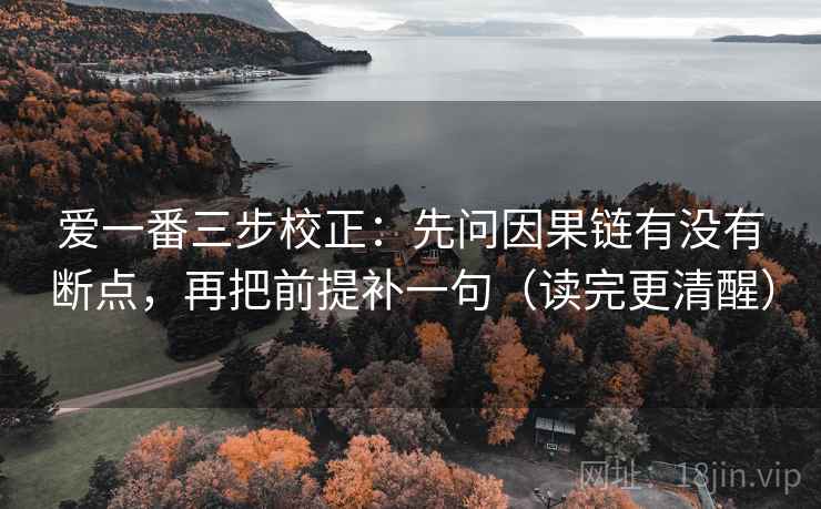 爱一番三步校正：先问因果链有没有断点，再把前提补一句（读完更清醒）