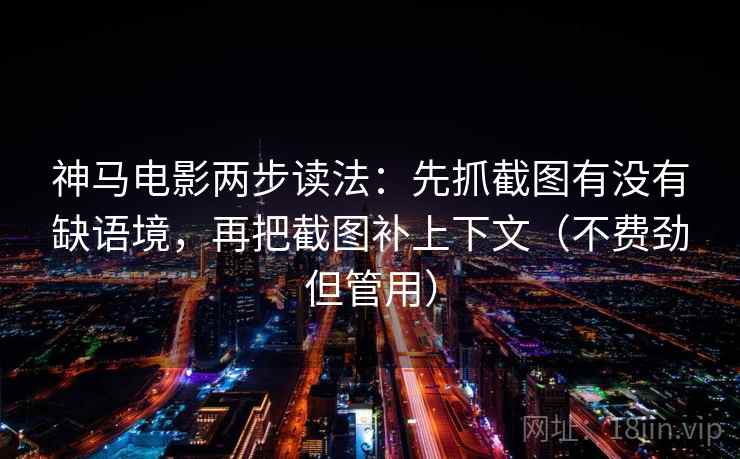神马电影两步读法：先抓截图有没有缺语境，再把截图补上下文（不费劲但管用）