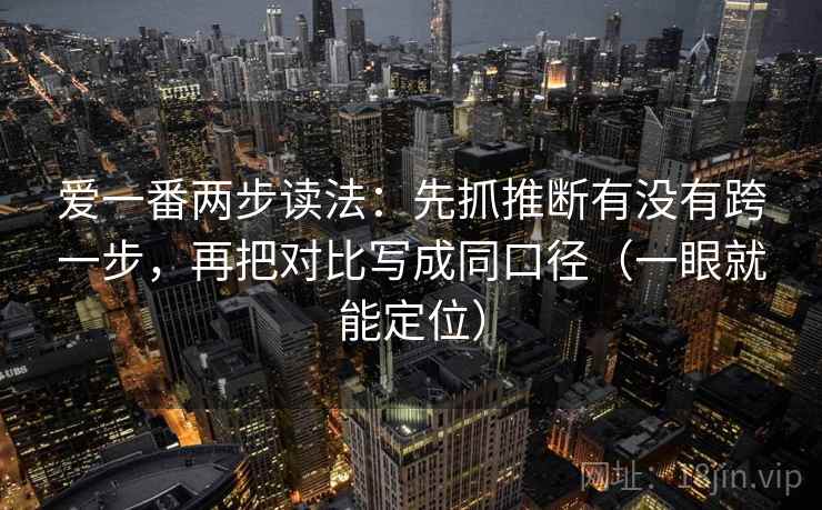 爱一番两步读法：先抓推断有没有跨一步，再把对比写成同口径（一眼就能定位）