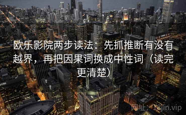 欧乐影院两步读法：先抓推断有没有越界，再把因果词换成中性词（读完更清楚）