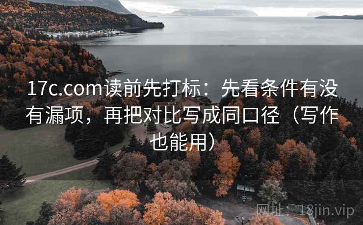 17c.com读前先打标：先看条件有没有漏项，再把对比写成同口径（写作也能用）