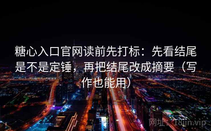 糖心入口官网读前先打标：先看结尾是不是定锤，再把结尾改成摘要（写作也能用）