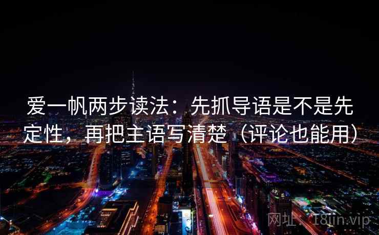 爱一帆两步读法：先抓导语是不是先定性，再把主语写清楚（评论也能用）