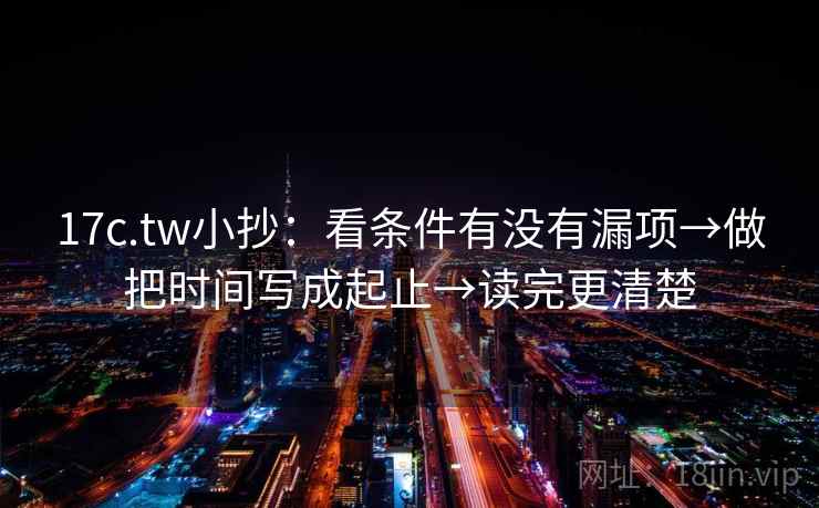 17c.tw小抄：看条件有没有漏项→做把时间写成起止→读完更清楚