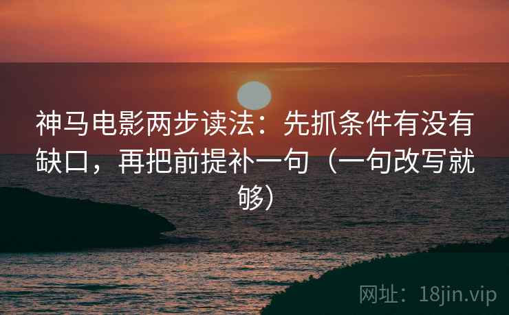 神马电影两步读法：先抓条件有没有缺口，再把前提补一句（一句改写就够）