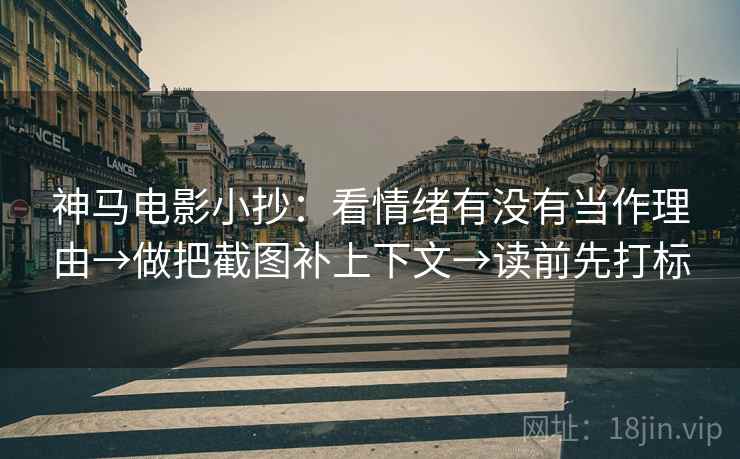 神马电影小抄：看情绪有没有当作理由→做把截图补上下文→读前先打标