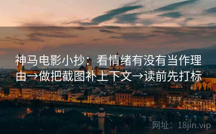 神马电影小抄：看情绪有没有当作理由→做把截图补上下文→读前先打标