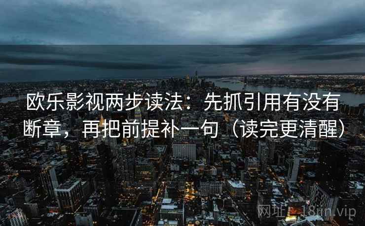 欧乐影视两步读法：先抓引用有没有断章，再把前提补一句（读完更清醒）