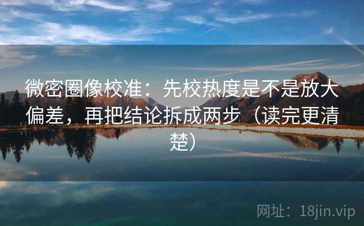 微密圈像校准：先校热度是不是放大偏差，再把结论拆成两步（读完更清楚）