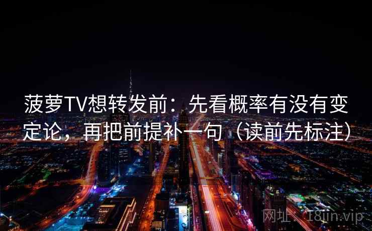 菠萝TV想转发前:先看概率有没有变定论,再把前提补一句(读前先标注) 菠萝TV想转发前:先看概率有没有变定论,再把前提补一句(读前先标注)