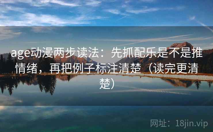 age动漫两步读法:先抓配乐是不是推情绪,再把例子标注清楚(读完更清楚) age动漫两步读法:先抓配乐是不是推情绪,再把例子标注清楚(读完更清楚)