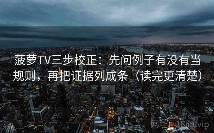 菠萝TV三步校正:先问例子有没有当规则,再把证据列成条(读完更清楚) 菠萝TV三步校正:先问例子有没有当规则,再把证据列成条(读完更清楚)