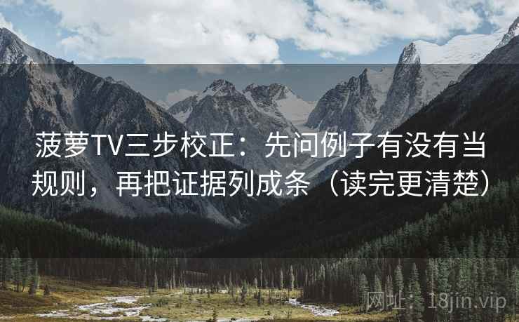 菠萝TV三步校正:先问例子有没有当规则,再把证据列成条(读完更清楚) 菠萝TV三步校正:先问例子有没有当规则,再把证据列成条(读完更清楚)