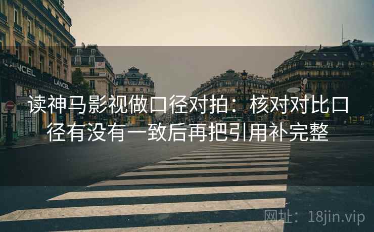 读神马影视做口径对拍：核对对比口径有没有一致后再把引用补完整