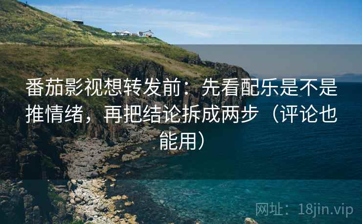 番茄影视想转发前:先看配乐是不是推情绪,再把结论拆成两步(评论也能用) 番茄影视想转发前:先看配乐是不是推情绪,再把结论拆成两步(评论也能用)