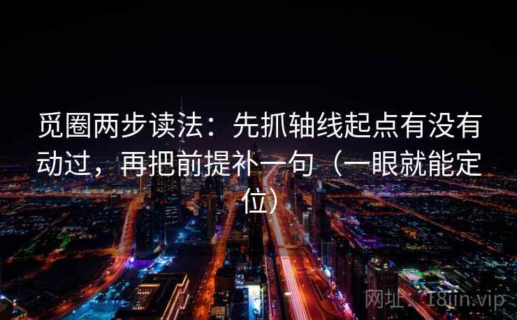 觅圈两步读法:先抓轴线起点有没有动过,再把前提补一句(一眼就能定位) 觅圈两步读法:先抓轴线起点有没有动过,再把前提补一句(一眼就能定位)