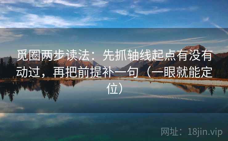 觅圈两步读法:先抓轴线起点有没有动过,再把前提补一句(一眼就能定位) 觅圈两步读法:先抓轴线起点有没有动过,再把前提补一句(一眼就能定位)
