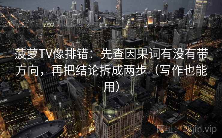 菠萝TV像排错：先查因果词有没有带方向，再把结论拆成两步（写作也能用）