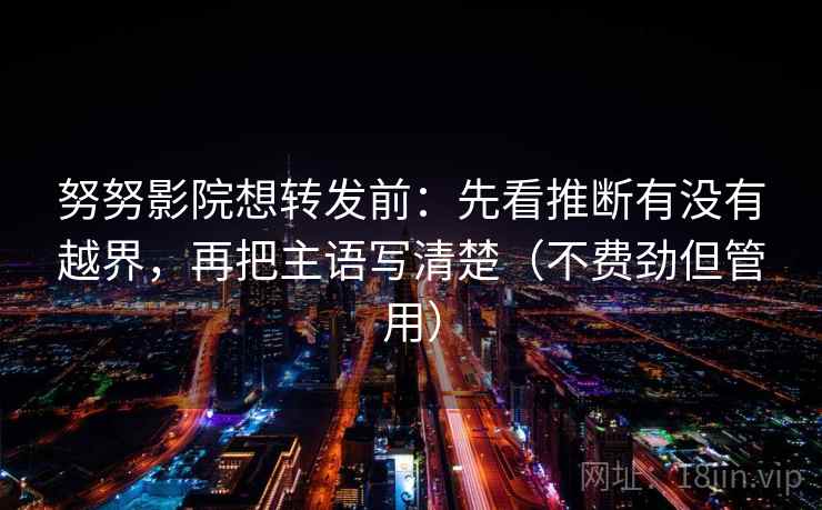 努努影院想转发前:先看推断有没有越界,再把主语写清楚(不费劲但管用) 努努影院想转发前:先看推断有没有越界,再把主语写清楚(不费劲但管用)