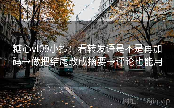糖心vl09小抄:看转发语是不是再加码→做把结尾改成摘要→评论也能用 糖心vl09小抄:看转发语是不是再加码→做把结尾改成摘要→评论也能用