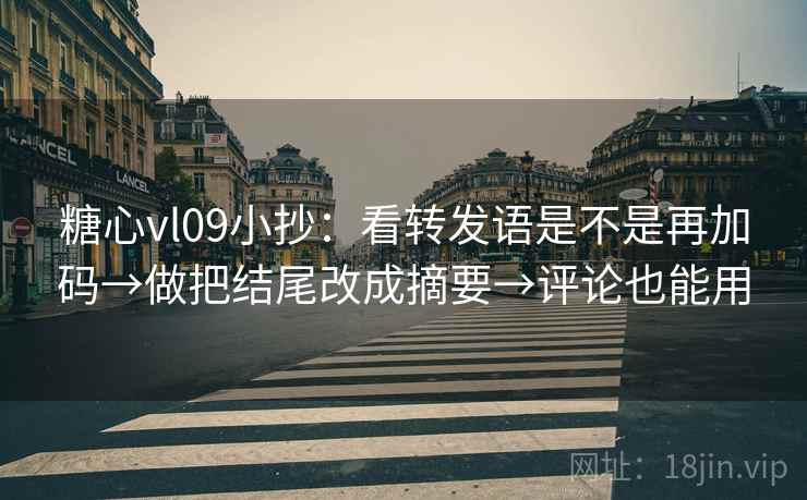 糖心vl09小抄:看转发语是不是再加码→做把结尾改成摘要→评论也能用 糖心vl09小抄:看转发语是不是再加码→做把结尾改成摘要→评论也能用