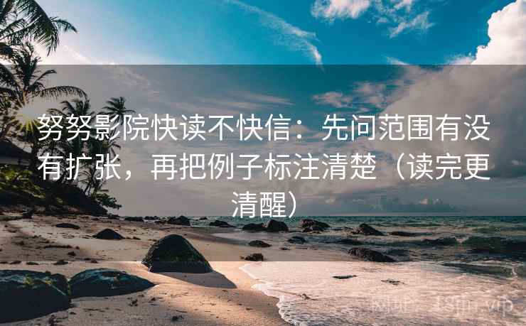 努努影院快读不快信:先问范围有没有扩张,再把例子标注清楚(读完更清醒) 努努影院快读不快信:先问范围有没有扩张,再把例子标注清楚(读完更清醒)