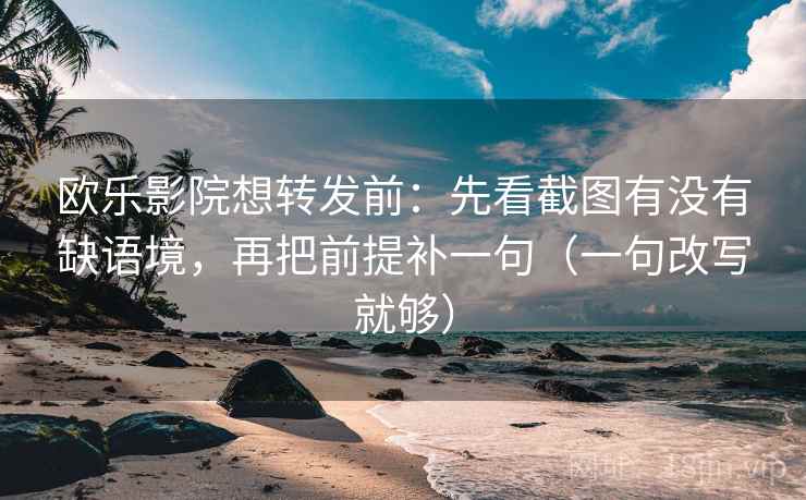 欧乐影院想转发前:先看截图有没有缺语境,再把前提补一句(一句改写就够) 欧乐影院想转发前:先看截图有没有缺语境,再把前提补一句(一句改写就够)