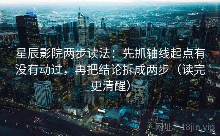 星辰影院两步读法:先抓轴线起点有没有动过,再把结论拆成两步(读完更清醒) 星辰影院两步读法:先抓轴线起点有没有动过,再把结论拆成两步(读完更清醒)