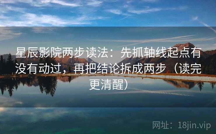 星辰影院两步读法:先抓轴线起点有没有动过,再把结论拆成两步(读完更清醒) 星辰影院两步读法:先抓轴线起点有没有动过,再把结论拆成两步(读完更清醒)
