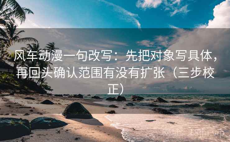 风车动漫一句改写:先把对象写具体,再回头确认范围有没有扩张(三步校正) 风车动漫一句改写:先把对象写具体,再回头确认范围有没有扩张(三步校正)