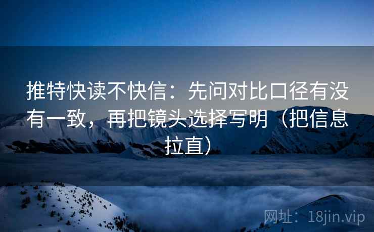推特快读不快信:先问对比口径有没有一致,再把镜头选择写明(把信息拉直) 推特快读不快信:先问对比口径有没有一致,再把镜头选择写明(把信息拉直)
