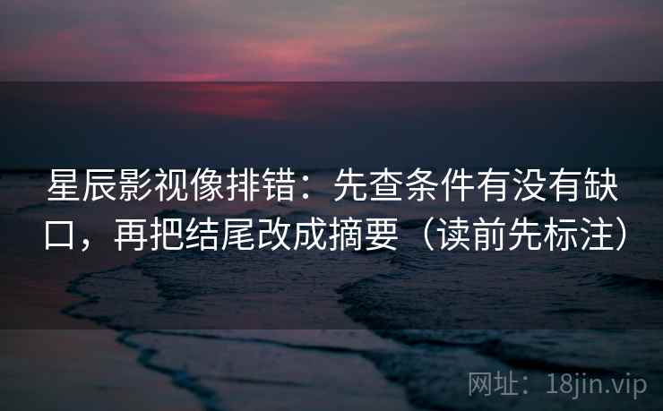星辰影视像排错:先查条件有没有缺口,再把结尾改成摘要(读前先标注) 星辰影视像排错:先查条件有没有缺口,再把结尾改成摘要(读前先标注)