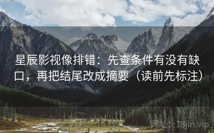 星辰影视像排错:先查条件有没有缺口,再把结尾改成摘要(读前先标注) 星辰影视像排错:先查条件有没有缺口,再把结尾改成摘要(读前先标注)
