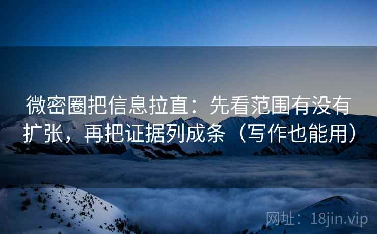 微密圈把信息拉直:先看范围有没有扩张,再把证据列成条(写作也能用) 微密圈把信息拉直:先看范围有没有扩张,再把证据列成条(写作也能用)