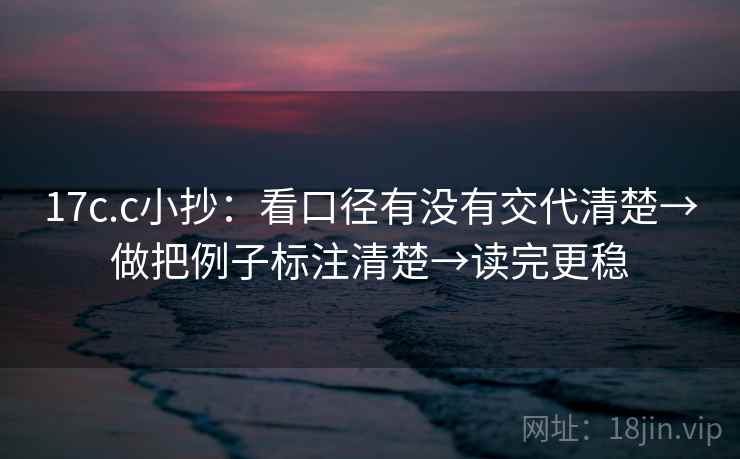 17c.c小抄:看口径有没有交代清楚→做把例子标注清楚→读完更稳 17c.c小抄:看口径有没有交代清楚→做把例子标注清楚→读完更稳